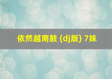 依然越南鼓 (dj版) 7妹